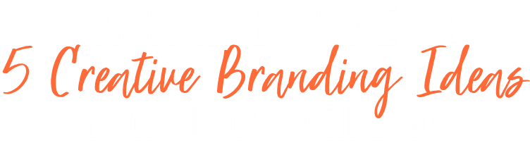 Back in Business 5 Creative Branding Ideas Your Clients Will Love