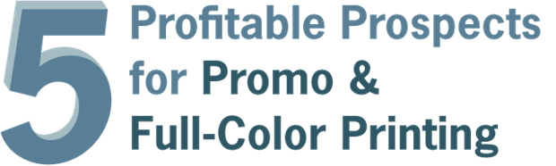 5 Profitable Prospects for Promo & Full-Color Printing