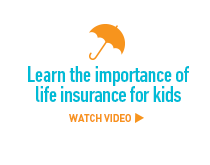 Learn the importance of life insurance for kids. Watch video >